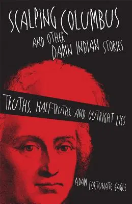 Scalping Columbus and Other Damn Indian Stories: Adevăruri, jumătăți de adevăruri și minciuni sfruntate - Scalping Columbus and Other Damn Indian Stories: Truths, Half-Truths, and Outright Lies