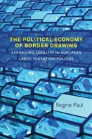 Economia politică a trasării frontierelor: Aranjarea legalității în politicile europene de migrație a forței de muncă - The Political Economy of Border Drawing: Arranging Legality in European Labor Migration Policies