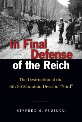 În apărarea finală a Reichului: Distrugerea Diviziei 6 SS de Munte Nord - In Final Defense of the Reich: The Destruction of the 6th SS Mountain Division Nord