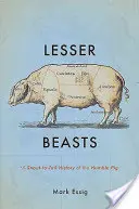 Bestii mai mici: O istorie de la bot la coadă a umilului porc - Lesser Beasts: A Snout-To-Tail History of the Humble Pig