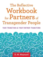 Caiet de reflecție pentru partenerii persoanelor transgender: Tranziția ta în timp ce partenerul tău trece prin tranziție - The Reflective Workbook for Partners of Transgender People: Your Transition as Your Partner Transitions