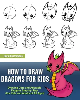 Cum să desenezi dragoni pentru copii: Drawing Cute and Adorable Dragons Step-By-Step (pentru copii și adulți de toate vârstele) - How to Draw Dragons for Kids: Drawing Cute and Adorable Dragons Step-By-Step (for Kids and Adults of All Ages)