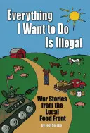 Tot ce vreau să fac este ilegal: Povești de război de pe frontul alimentelor locale - Everything I Want to Do Is Illegal: War Stories from the Local Food Front