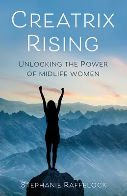 Creatrix Rising: Deblocarea puterii femeilor aflate la jumătatea vieții - Creatrix Rising: Unlocking the Power of Midlife Women
