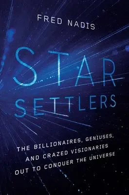 Star Settlers: Miliardarii, geniile și vizionarii nebuni care vor să cucerească Universul - Star Settlers: The Billionaires, Geniuses, and Crazed Visionaries Out to Conquer the Universe
