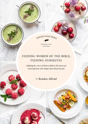 Hrănirea femeilor din Biblie, hrănirea noastră: O carte de bucate evreiască pentru eroi alimentari - Feeding Women of the Bible, Feeding Ourselves: A Jewish Food Hero Cookbook