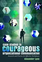 Studii de caz în comunicarea organizațională curajoasă; cercetare și practică pentru locuri de muncă eficiente - Case Studies in Courageous Organizational Communication; Research and Practice for Effective Workplaces