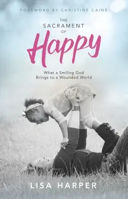 Sacramentul fericirii: Ce aduce un Dumnezeu zâmbitor unei lumi rănite - The Sacrament of Happy: What a Smiling God Brings to a Wounded World