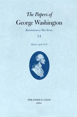 The Papers of George Washington, Revolutionary War Volume 14: March-April 1778