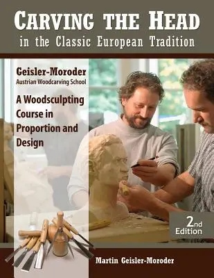 Sculptarea capului în tradiția clasică europeană, ediție revizuită: Un curs de sculptură în lemn în proporție și design - Carving the Head in the Classic European Tradition, Revised Edition: A Woodsculpting Course in Proportion and Design