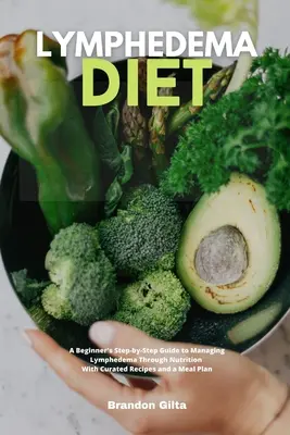 Dieta limfedemului: Un ghid pas cu pas al începătorului pentru gestionarea limfedemului prin nutriție: Cu rețete selectate și un plan de masă - Lymphedema Diet: A Beginner's Step-by-Step Guide to Managing Lymphedema Through Nutrition With Curated Recipes and a Meal Plan
