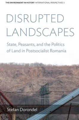 Peisaje distruse: Statul, țăranii și politica terenurilor în România postsocialistă - Disrupted Landscapes: State, Peasants and the Politics of Land in Postsocialist Romania
