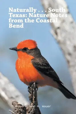 Naturally . . . Texasul de Sud: Note despre natură din Coastal Bend - Naturally . . . South Texas: Nature Notes from the Coastal Bend