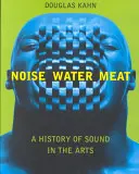 Zgomot, apă, carne: O istorie a sunetului în artă - Noise, Water, Meat: A History of Sound in the Arts