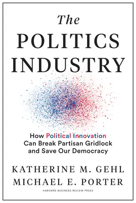 Industria politică: Cum poate inovația politică să spargă blocajul partizan și să ne salveze democrația - The Politics Industry: How Political Innovation Can Break Partisan Gridlock and Save Our Democracy