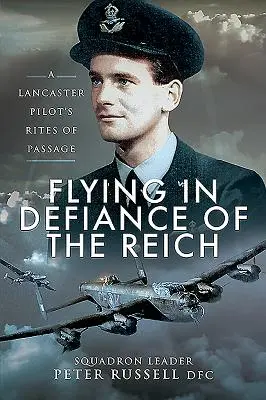 Flying in Defiance of the Reich: Ritualul de trecere al unui pilot Lancaster - Flying in Defiance of the Reich: A Lancaster Pilot's Rites of Passage