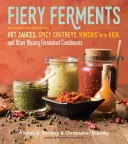 Fermenți Fierbinți: 70 de rețete stimulante pentru sosuri picante, chutney-uri picante, kimchi cu efect și alte condimente fermentate incandescente - Fiery Ferments: 70 Stimulating Recipes for Hot Sauces, Spicy Chutneys, Kimchis with Kick, and Other Blazing Fermented Condiments