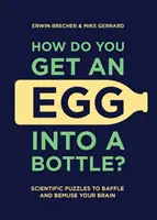 Cum bagi un ou într-o sticlă? Enigme științifice pentru a vă zăpăci și ameți creierul - How Do You Get an Egg Into a Bottle?: Scientific Puzzles to Baffle and Bemuse Your Brain