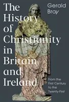 Istoria creștinismului în Marea Britanie și Irlanda: Din secolul I până în secolul XXI - The History of Christianity in Britain and Ireland: From the First Century to the Twenty-First