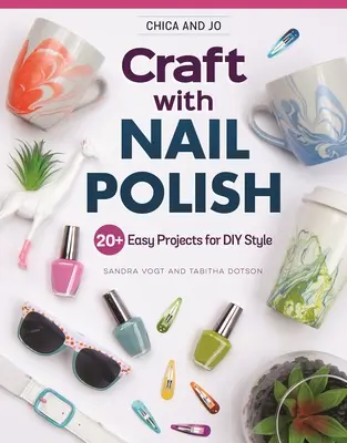Chica and Jo Craft with Nail Polish: 20+ proiecte ușoare pentru stilul DIY - Chica and Jo Craft with Nail Polish: 20+ Easy Projects for DIY Style