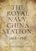 Royal Navy, China Station: 1864 - 1941 - văzută prin viețile comandanților șefi - Royal Navy, China Station: 1864 - 1941 - As seen through the lives of the Commanders in Chief