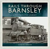 Căile ferate prin Barnsley: o călătorie fotografică - Rails Through Barnsley: A Photographic Journey