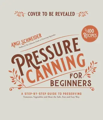 Conserve sub presiune pentru începători și nu numai: Rețete sigure și ușoare pentru conservarea roșiilor, legumelor, fasolei și cărnii - Pressure Canning for Beginners and Beyond: Safe, Easy Recipes for Preserving Tomatoes, Vegetables, Beans and Meat