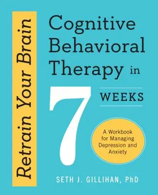 Reantrenează-ți creierul: Cognitive Behavioral Therapy in 7 Weeks: O carte de lucru pentru gestionarea depresiei și a anxietății - Retrain Your Brain: Cognitive Behavioral Therapy in 7 Weeks: A Workbook for Managing Depression and Anxiety
