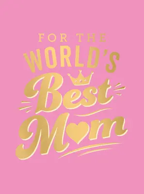 Pentru cea mai bună mamă din lume: Cadoul perfect pentru mama ta - For the World's Best Mom: The Perfect Gift to Give to Your Mom