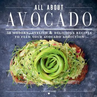 The Ultimate Avocado Cookbook: 50 de rețete moderne, elegante și delicioase pentru a-ți hrăni dependența de avocado - The Ultimate Avocado Cookbook: 50 Modern, Stylish & Delicious Recipes to Feed Your Avocado Addiction