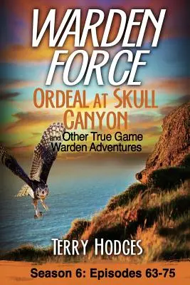 Warden Force: Ordeal at Skull Canyon and Other True Game Warden Adventures: Episoadele 63-75 - Warden Force: Ordeal at Skull Canyon and Other True Game Warden Adventures: Episodes 63-75