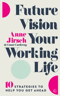 Future Vision Your Working Life: 10 strategii pentru a vă ajuta să avansați - Future Vision Your Working Life: 10 Strategies to Help You Get Ahead