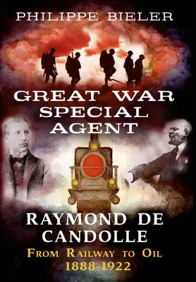 Agentul special al Marelui Război Raymond de Candolle: De la calea ferată la petrol 1888-1922 - Great War Special Agent Raymond de Candolle: From Railway to Oil 1888-1922