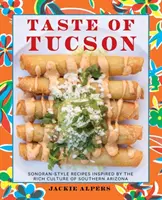 Taste of Tucson: Rețete în stilul Sonoran inspirate de cultura bogată din sudul Arizonei - Taste of Tucson: Sonoran-Style Recipes Inspired by the Rich Culture of Southern Arizona