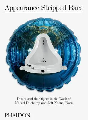 Aparența dezgolită: Dorința și obiectul în opera lui Marcel Duchamp și Jeff Koons, Even - Appearance Stripped Bare: Desire and the Object in the Work of Marcel Duchamp and Jeff Koons, Even