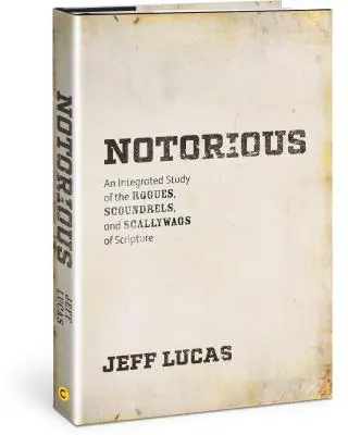 Notorietate: Un studiu integrat al pungașilor, ticăloșilor și ticăloșilor din Scriptură - Notorious: An Integrated Study of the Rogues, Scoundrels, and Scallywags of Scripture