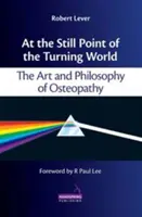 La punctul fix al lumii în mișcare - Arta și filosofia osteopatiei - At the Still Point of the Turning World - The Art and Philosophy of Osteopathy