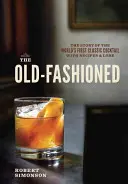 The Old-Fashioned: Povestea primului cocktail clasic din lume, cu rețete și tradiție - The Old-Fashioned: The Story of the World's First Classic Cocktail, with Recipes and Lore