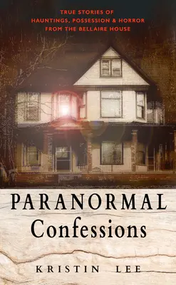 Confesiuni paranormale: Povești adevărate despre bântuiri, posedări și groază de la Bellaire House - Paranormal Confessions: True Stories of Hauntings, Possession, and Horror from the Bellaire House