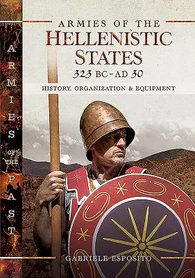 Armatele statelor elenistice 323 î.Hr. - 30 d.Hr.: Istorie, organizare și echipament - Armies of the Hellenistic States 323 BC - AD 30: History, Organization and Equipment