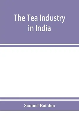 Industria ceaiului în India: o revizuire a finanțelor și a muncii și un ghid pentru capitaliști și asistenți - The tea industry in India: a review of finance and labour, and a guide for capitalists and assistants