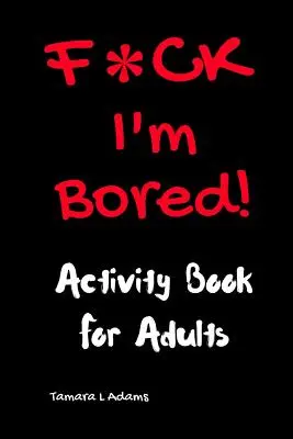 F*CK I'm Bored: Carte de activități pentru adulți - F*CK I'm Bored: Activity Book for Adults