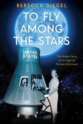Să zbori printre stele: The Hidden Story of the Fight for Women Astronauts (Scholastic Focus) - To Fly Among the Stars: The Hidden Story of the Fight for Women Astronauts (Scholastic Focus)