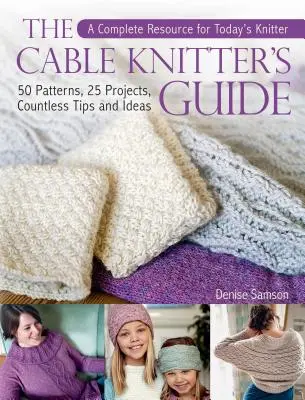 The Cable Knitter's Guide: 50 de modele, 25 de proiecte, nenumărate sfaturi și idei - The Cable Knitter's Guide: 50 Patterns, 25 Projects, Countless Tips and Ideas