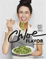 Chloe Flavor: Saucy, Crispy, Spicy, Vegan: O carte de bucate - Chloe Flavor: Saucy, Crispy, Spicy, Vegan: A Cookbook