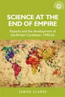 Știința la sfârșitul imperiului: Experții și dezvoltarea Caraibelor britanice, 1940-62 - Science at the End of Empire: Experts and the Development of the British Caribbean, 1940-62