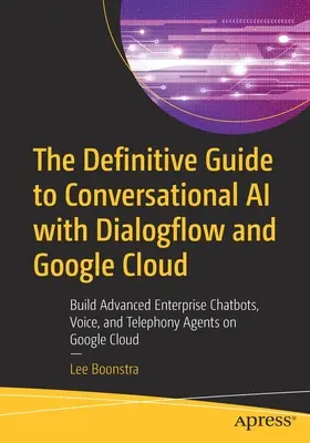 Ghidul definitiv pentru AI conversațional cu Dialogflow și Google Cloud: Construiți chatbots, voce și agenți de telefonie avansați pentru întreprinderi pe Google - The Definitive Guide to Conversational AI with Dialogflow and Google Cloud: Build Advanced Enterprise Chatbots, Voice, and Telephony Agents on Google