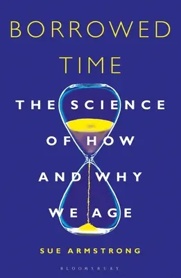 Timpul împrumutat: Știința despre cum și de ce îmbătrânim - Borrowed Time: The Science of How and Why We Age