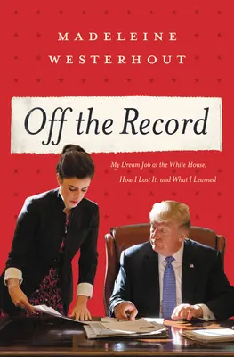 Off the Record: Slujba mea de vis la Casa Albă, cum am pierdut-o și ce am învățat - Off the Record: My Dream Job at the White House, How I Lost It, and What I Learned