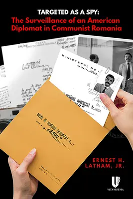 Targeted as a Spy: Supravegherea unui diplomat american în România comunistă - Targeted as a Spy: Surveillance of an American Diplomat in Communist Romania